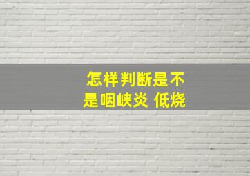 怎样判断是不是咽峡炎 低烧